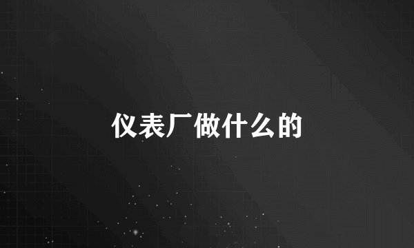 仪表厂做什么的