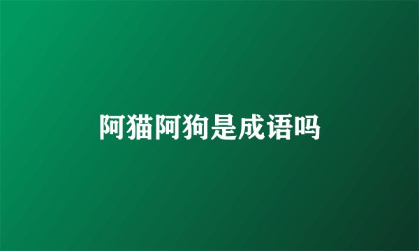 阿猫阿狗是成语吗