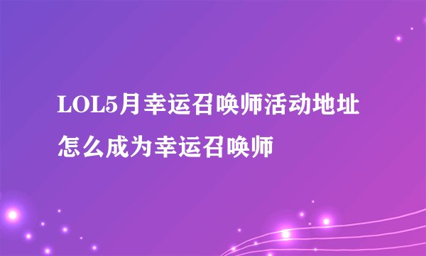 LOL5月幸运召唤师活动地址 怎么成为幸运召唤师