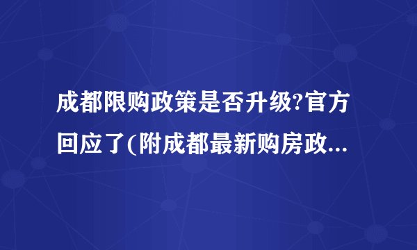 成都限购政策是否升级?官方回应了(附成都最新购房政策解读)