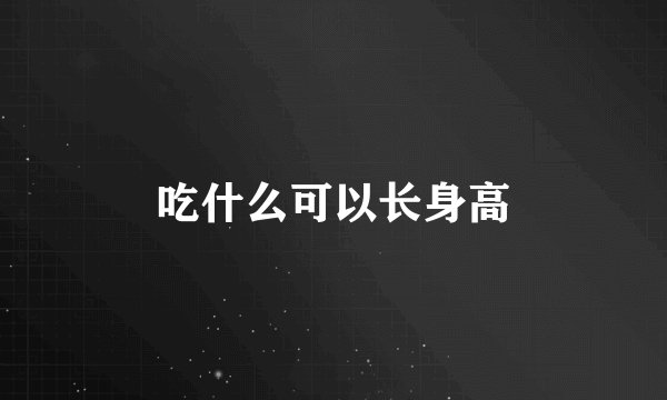 吃什么可以长身高