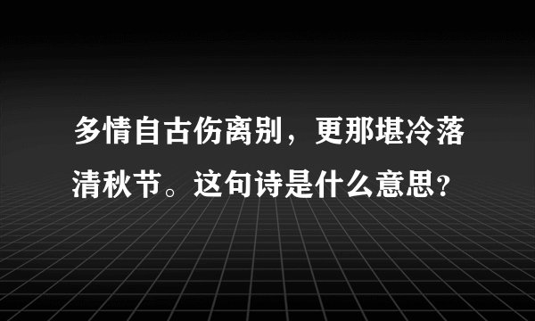 多情自古伤离别，更那堪冷落清秋节。这句诗是什么意思？