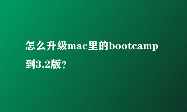 怎么升级mac里的bootcamp到3.2版？