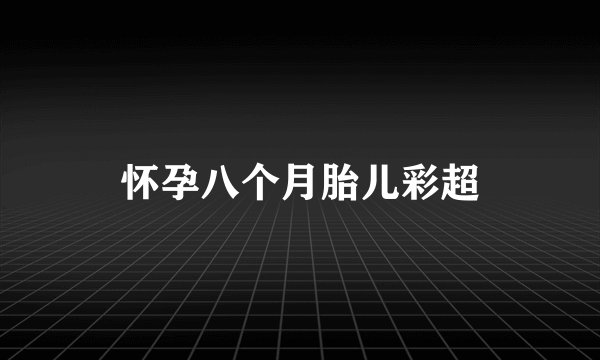 怀孕八个月胎儿彩超