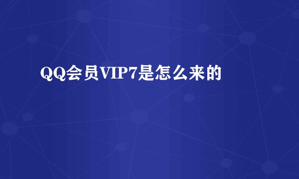 QQ会员VIP7是怎么来的
