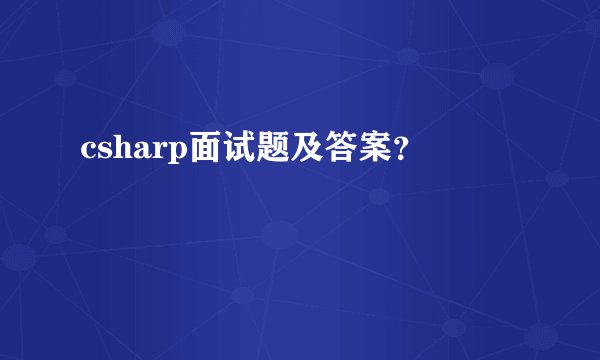 csharp面试题及答案？