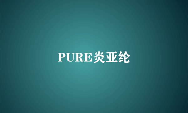 PURE炎亚纶