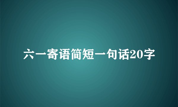 六一寄语简短一句话20字
