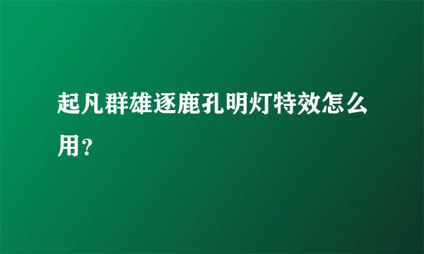起凡群雄逐鹿孔明灯特效怎么用？