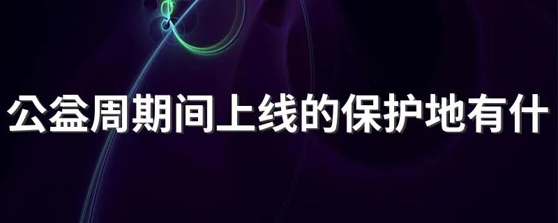 公益周期间上线的保护地有什么动物 芒杏河保护地介绍