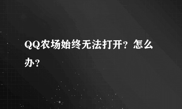 QQ农场始终无法打开？怎么办？