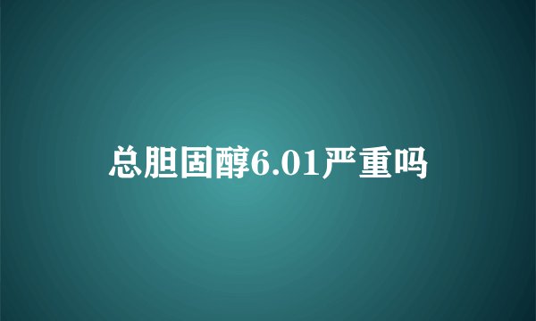 总胆固醇6.01严重吗
