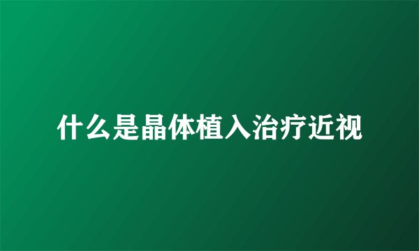 什么是晶体植入治疗近视