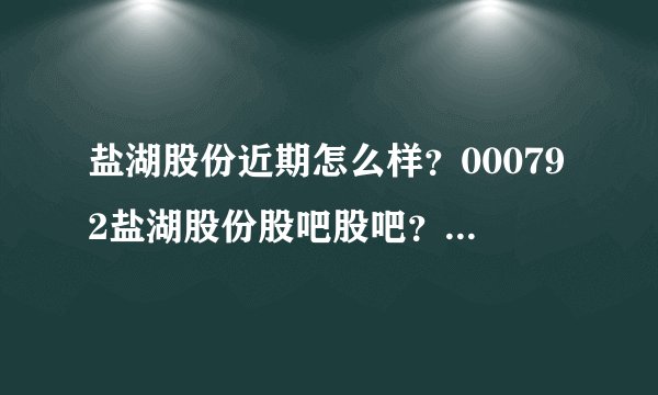 盐湖股份近期怎么样？000792盐湖股份股吧股吧？盐湖股份股票历年股息分红？