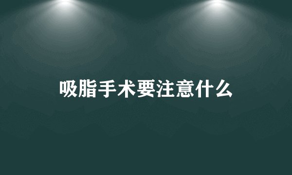 吸脂手术要注意什么