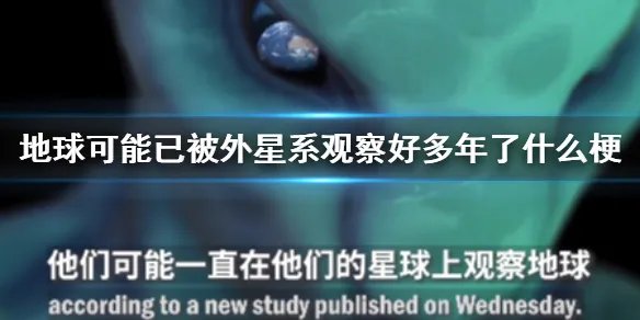 地球可能已被外星系观察好多年了什么梗 外星文明或未被发现