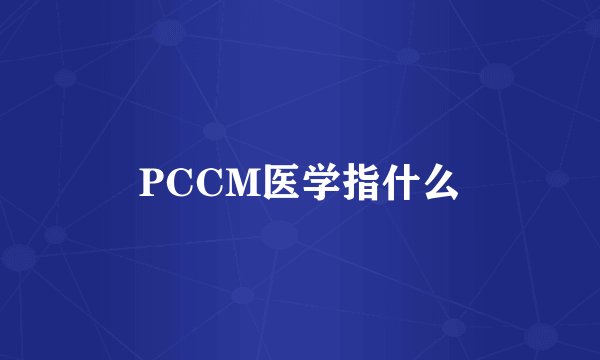 PCCM医学指什么