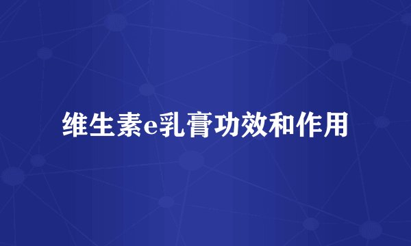 维生素e乳膏功效和作用