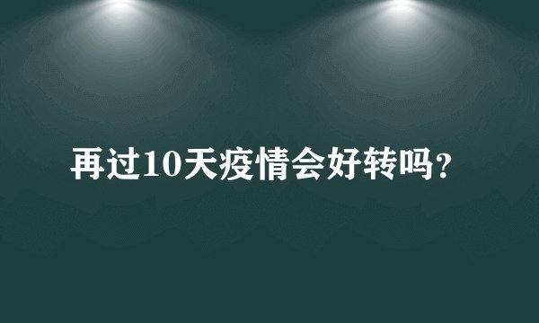再过10天疫情会好转吗？