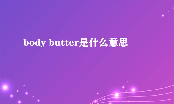 body butter是什么意思