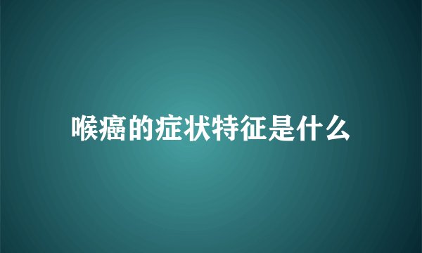 喉癌的症状特征是什么