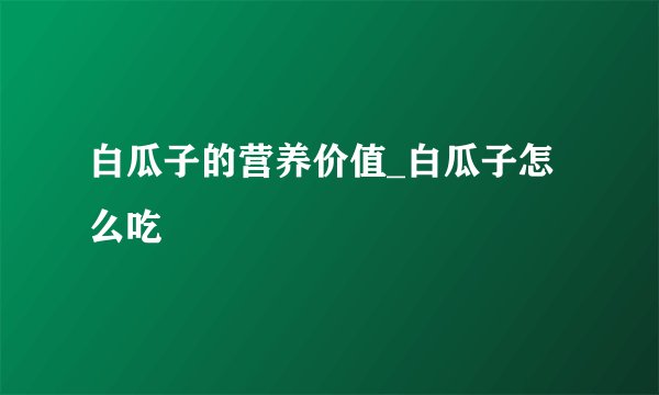 白瓜子的营养价值_白瓜子怎么吃