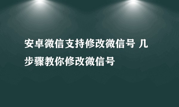 安卓微信支持修改微信号 几步骤教你修改微信号