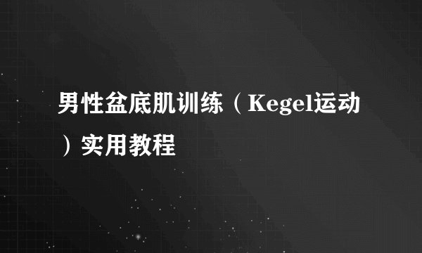 男性盆底肌训练（Kegel运动）实用教程