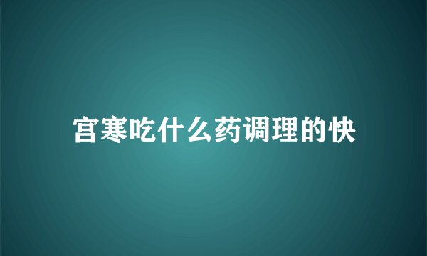宫寒吃什么药调理的快