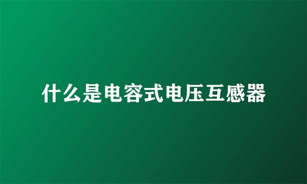 什么是电容式电压互感器