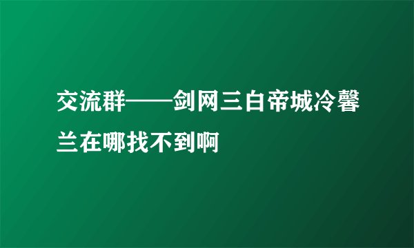 交流群——剑网三白帝城冷馨兰在哪找不到啊