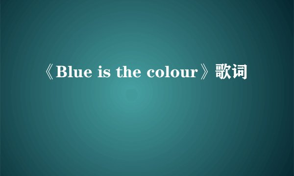 《Blue is the colour》歌词