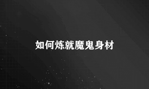 如何炼就魔鬼身材