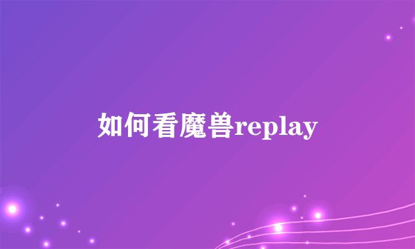 如何看魔兽replay