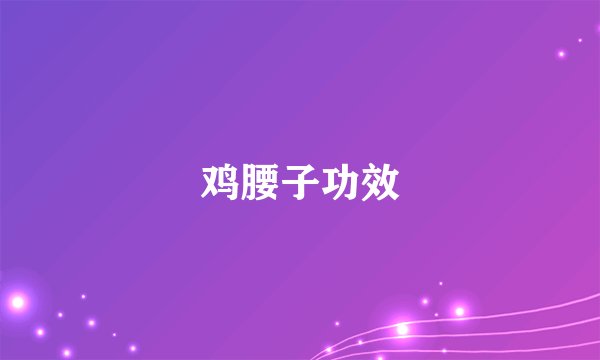 鸡腰子功效