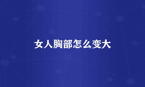 女人胸部怎么变大