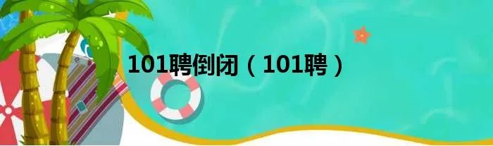 101聘倒闭（101聘）