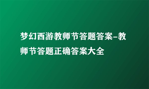 梦幻西游教师节答题答案-教师节答题正确答案大全