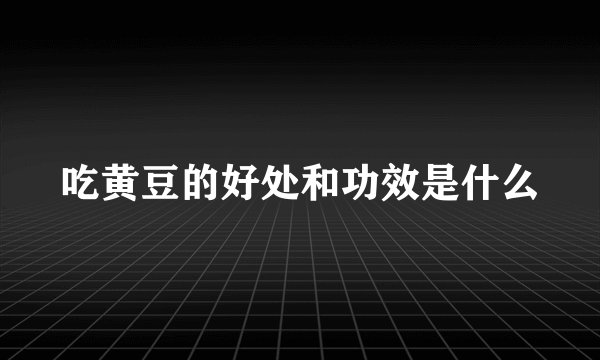 吃黄豆的好处和功效是什么