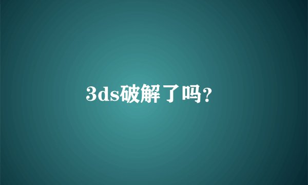 3ds破解了吗？