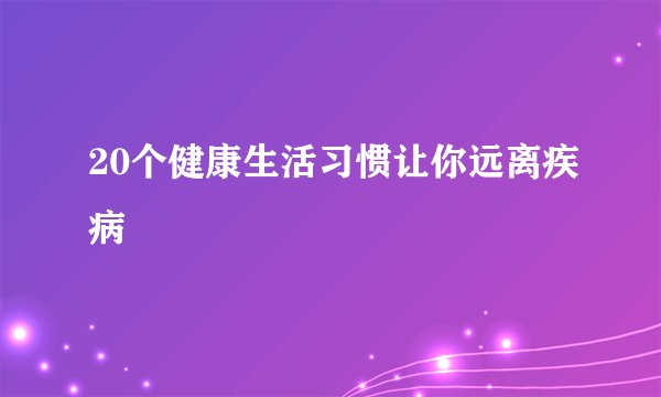 20个健康生活习惯让你远离疾病