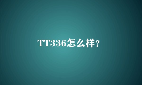 TT336怎么样？