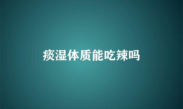 痰湿体质能吃辣吗