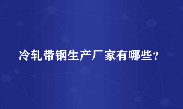 冷轧带钢生产厂家有哪些？