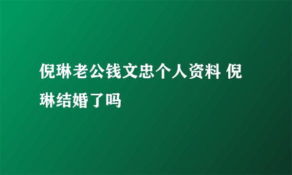 倪琳老公钱文忠个人资料 倪琳结婚了吗