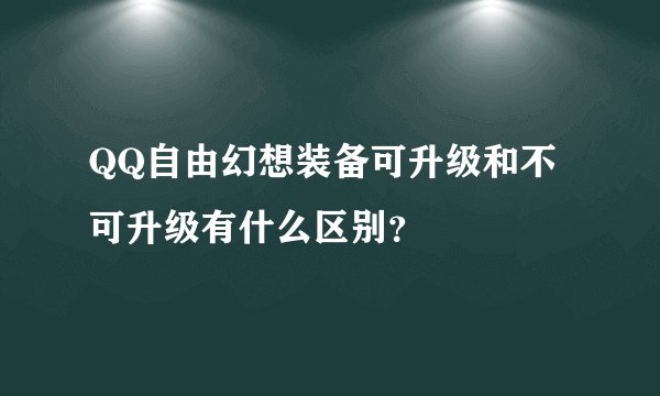 QQ自由幻想装备可升级和不可升级有什么区别？