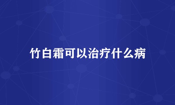 竹白霜可以治疗什么病