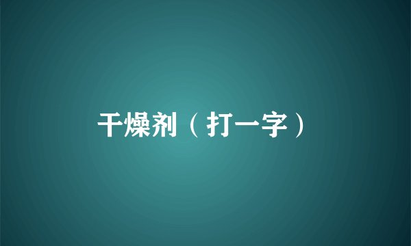 干燥剂（打一字）