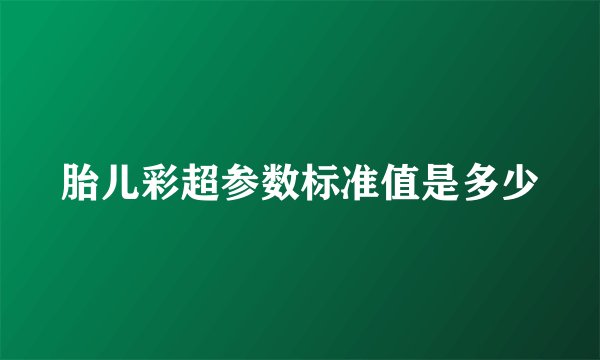 胎儿彩超参数标准值是多少