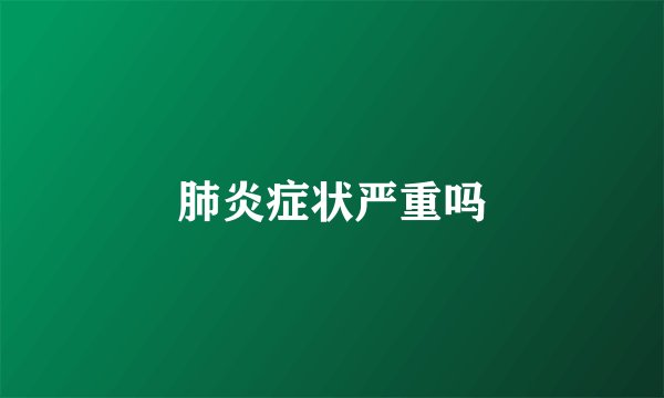 肺炎症状严重吗